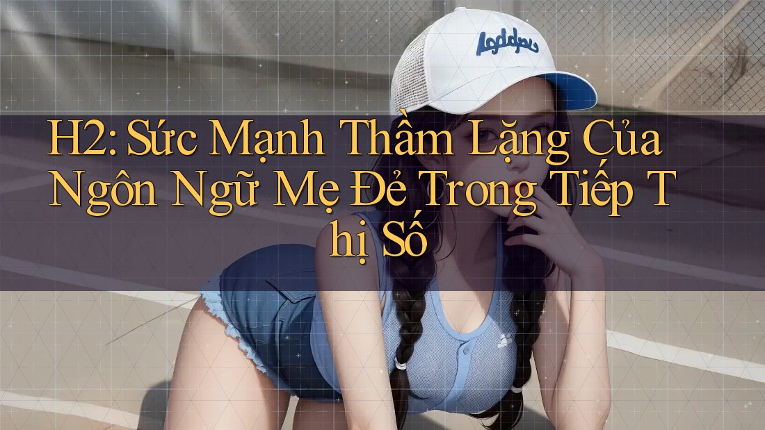 H2: Sức Mạnh Thầm Lặng Của Ngôn Ngữ Mẹ Đẻ Trong Tiếp Thị Số
