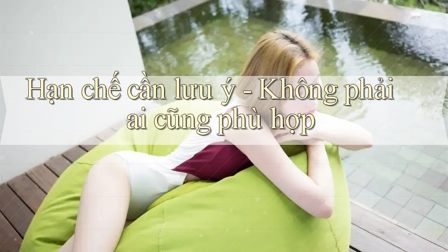 Hạn chế cần lưu ý: Không phải ai cũng phù hợp Hạn chế cần lưu ý: Không phải ai cũng phù hợp