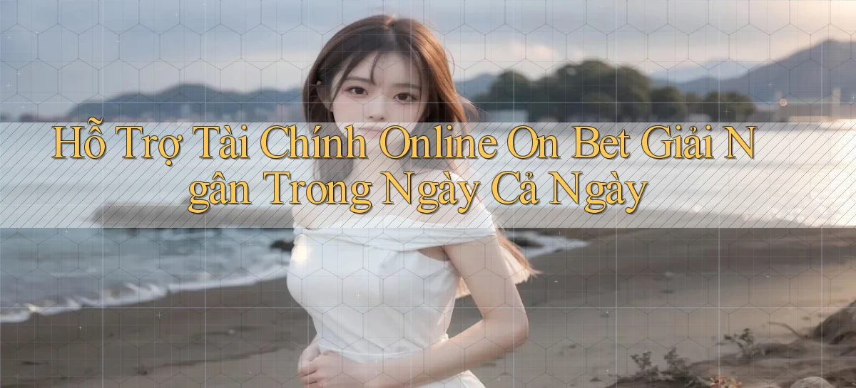 hỗ trợ tài chính online on bet giải ngân trong ngày cả ngày