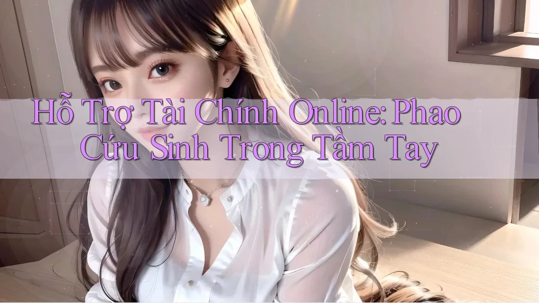 Hỗ Trợ Tài Chính Online: Phao Cứu Sinh Trong Tầm Tay Hỗ Trợ Tài Chính Online: Phao Cứu Sinh Trong Tầm Tay