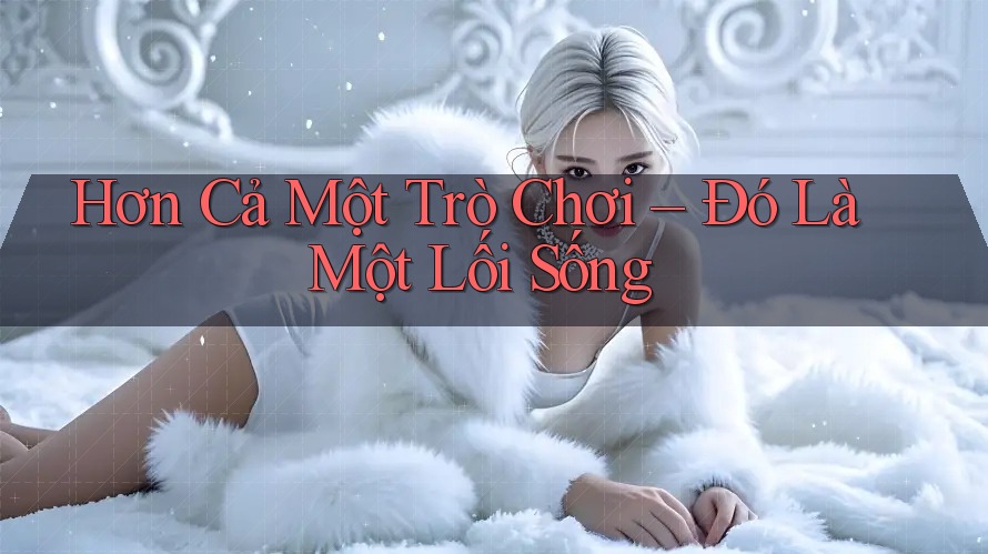 Hơn Cả Một Trò Chơi – Đó Là Một Lối Sống