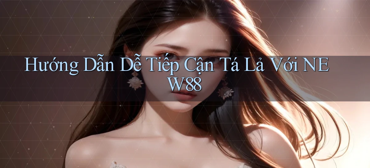 hướng dẫn dễ tiếp cận tá lả với new88