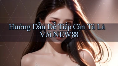 hướng dẫn dễ tiếp cận tá lả với new88