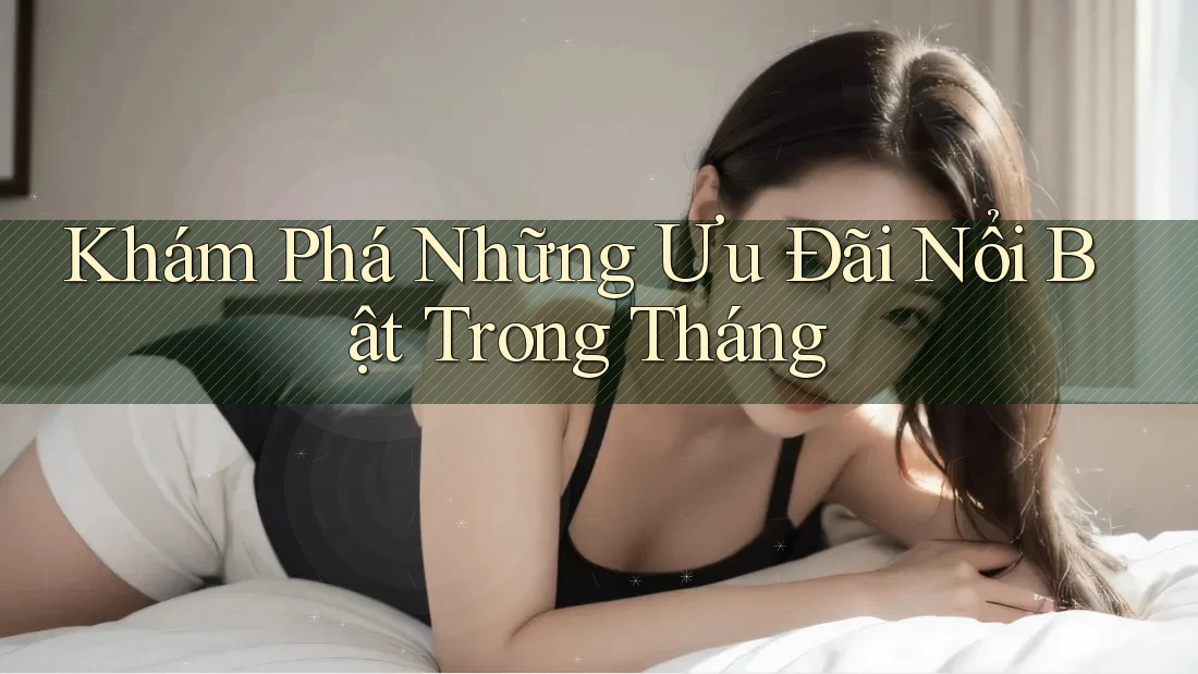Khám Phá Những Ưu Đãi Nổi Bật Trong Tháng Khám Phá Những Ưu Đãi Nổi Bật Trong Tháng