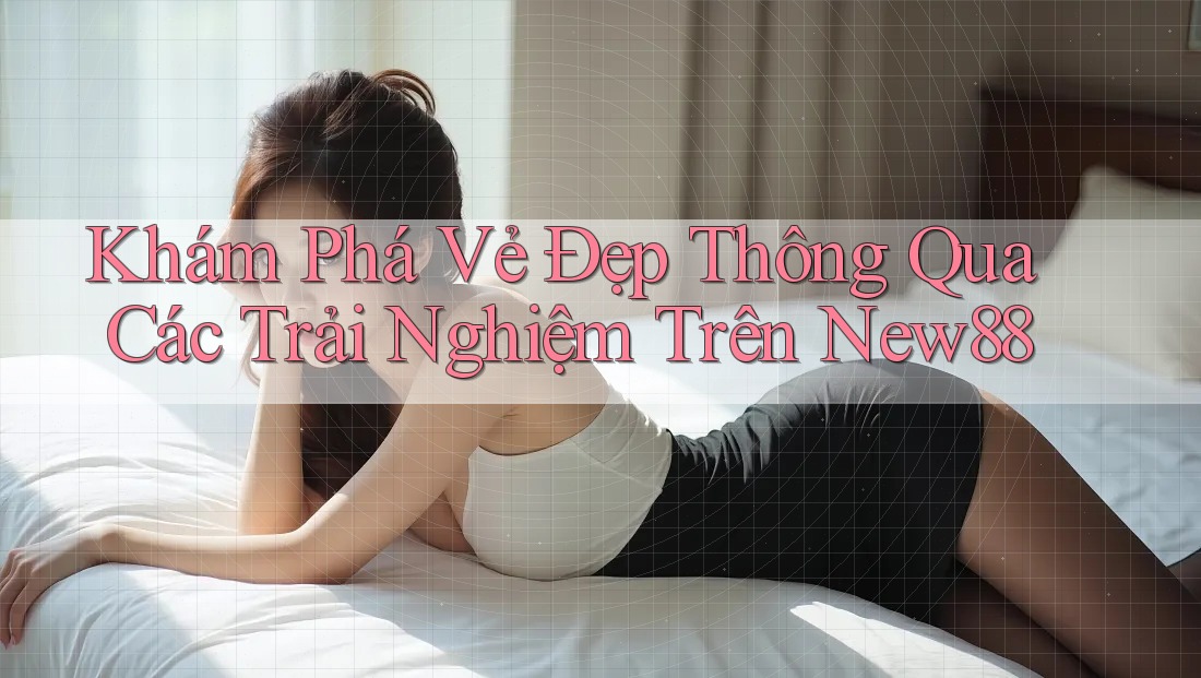 Khám Phá Vẻ Đẹp Thông Qua Các Trải Nghiệm Trên New88 Khám Phá Vẻ Đẹp Thông Qua Các Trải Nghiệm Trên New88