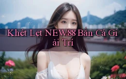 khét lẹt new88 bắn cá giải trí
