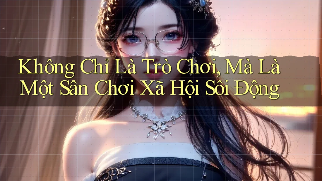 Không Chỉ Là Trò Chơi, Mà Là Một Sân Chơi Xã Hội Sôi Động Không Chỉ Là Trò Chơi, Mà Là Một Sân Chơi Xã Hội Sôi Động