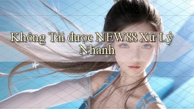 không tải được new88 xử lý nhanh