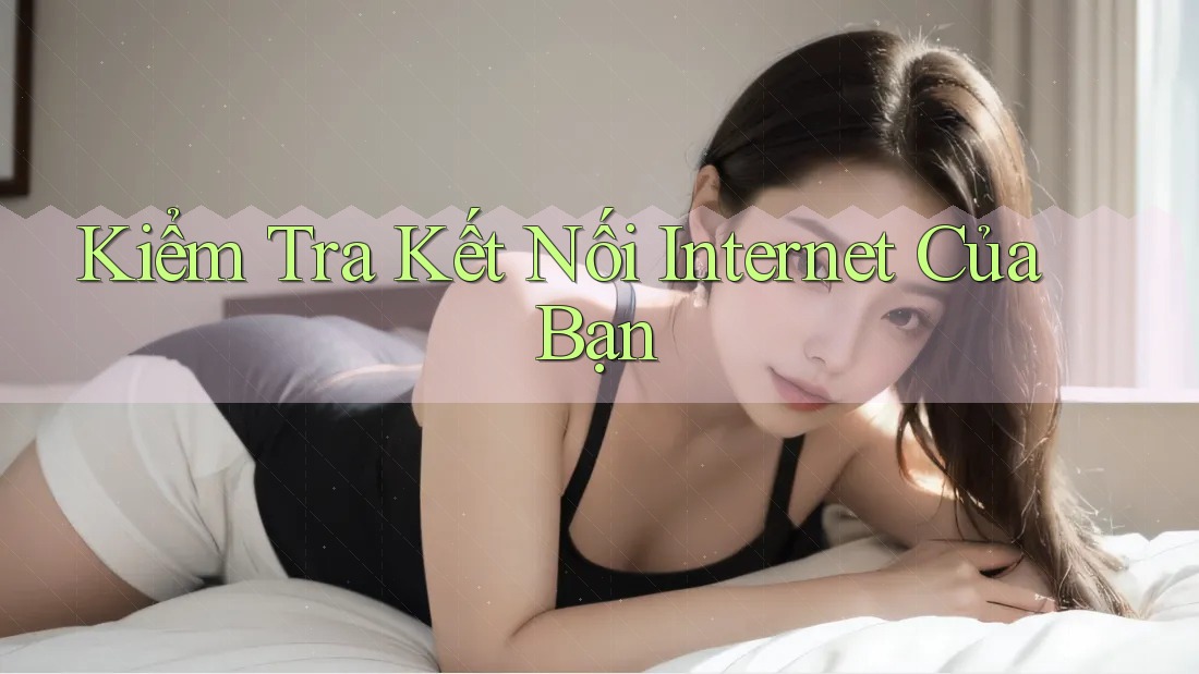 Kiểm Tra Kết Nối Internet Của Bạn