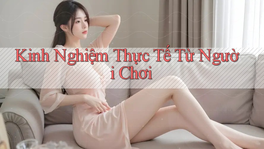 Kinh Nghiệm Thực Tế Từ Người Chơi Kinh Nghiệm Thực Tế Từ Người Chơi
