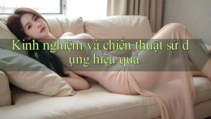Kinh nghiệm và chiến thuật sử dụng hiệu quả