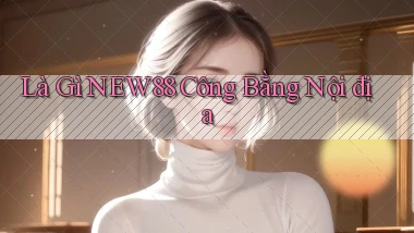 là gì new88 công bằng nội địa