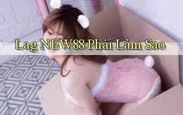 lag new88 phải làm sao