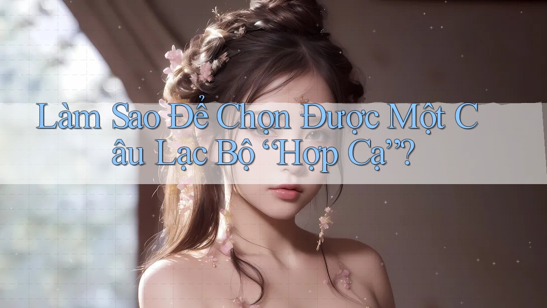 Làm Sao Để Chọn Được Một Câu Lạc Bộ “Hợp Cạ”? Làm Sao Để Chọn Được Một Câu Lạc Bộ “Hợp Cạ”?