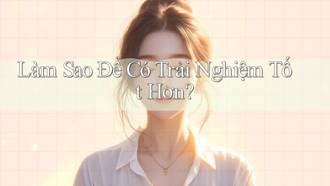 Làm Sao Để Có Trải Nghiệm Tốt Hơn?