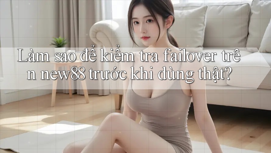Làm sao để kiểm tra failover trên new88 trước khi dùng thật? Làm sao để kiểm tra failover trên new88 trước khi dùng thật?
