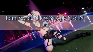làm sao để new88 apk mới nhất