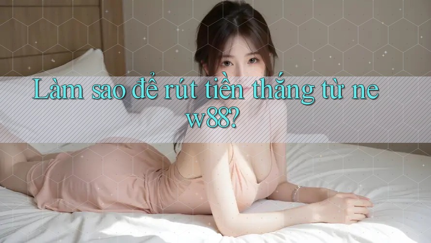 Làm sao để rút tiền thắng từ new88? Làm sao để rút tiền thắng từ new88?