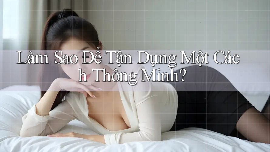 Làm Sao Để Tận Dụng Một Cách Thông Minh? Làm Sao Để Tận Dụng Một Cách Thông Minh?