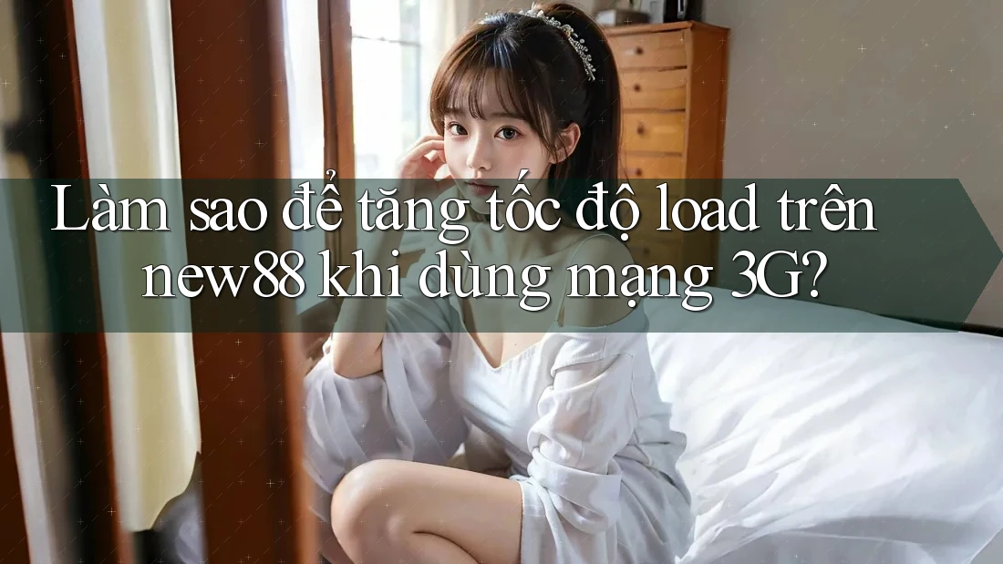 Làm sao để tăng tốc độ load trên new88 khi dùng mạng 3G? Làm sao để tăng tốc độ load trên new88 khi dùng mạng 3G?