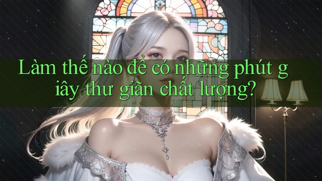 Làm thế nào để có những phút giây thư giãn chất lượng? Làm thế nào để có những phút giây thư giãn chất lượng?