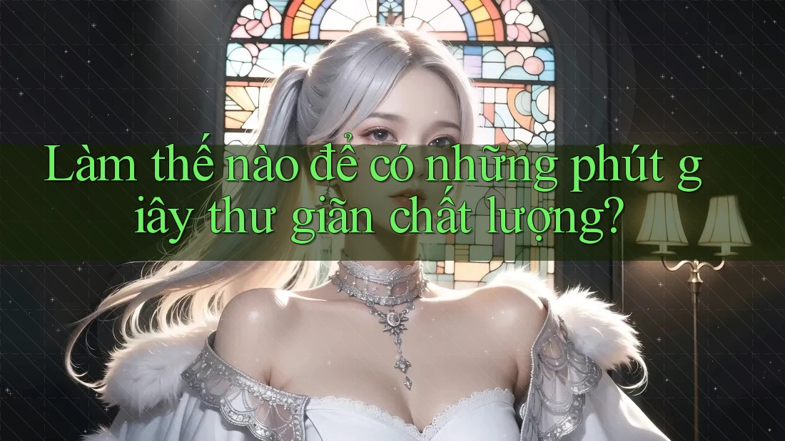 Làm thế nào để có những phút giây thư giãn chất lượng?