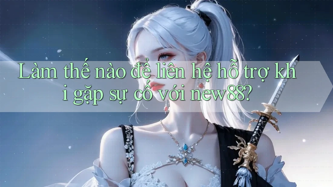 Làm thế nào để liên hệ hỗ trợ khi gặp sự cố với new88? Làm thế nào để liên hệ hỗ trợ khi gặp sự cố với new88?
