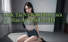 link tải new88 phim giới hạn độ tuổi full hd