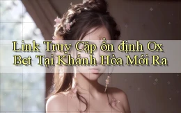 link truy cập ổn định ox bet tại Khánh Hòa mới ra