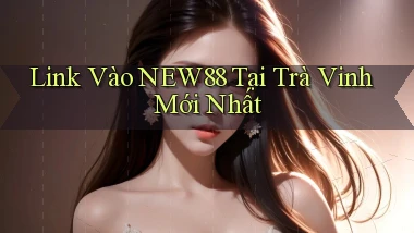 link vào new88 tại Trà Vinh mới nhất