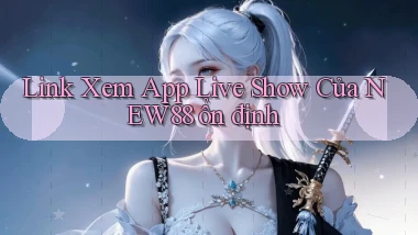 link xem app live show của new88 ổn định