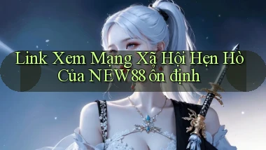 link xem mạng xã hội hẹn hò của new88 ổn định