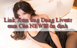 link xem ứng dụng livestream của new88 ổn định