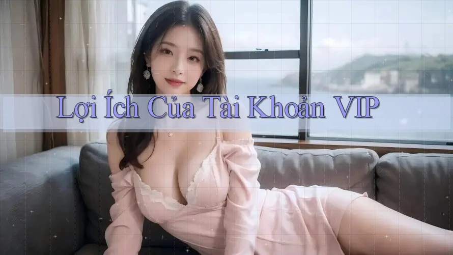 Lợi Ích Của Tài Khoản VIP Lợi Ích Của Tài Khoản VIP