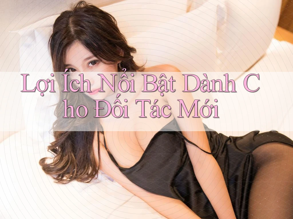 Lợi Ích Nổi Bật Dành Cho Đối Tác Mới Lợi Ích Nổi Bật Dành Cho Đối Tác Mới