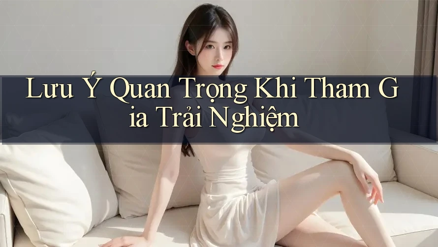 Lưu Ý Quan Trọng Khi Tham Gia Trải Nghiệm