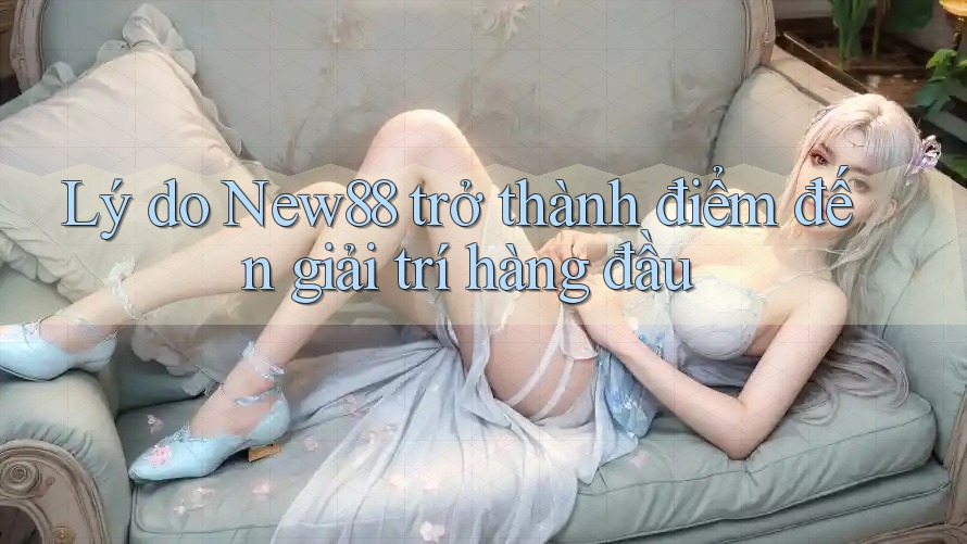 Lý do New88 trở thành điểm đến giải trí hàng đầu Lý do New88 trở thành điểm đến giải trí hàng đầu