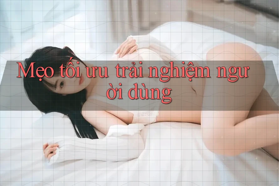 Mẹo tối ưu trải nghiệm người dùng Mẹo tối ưu trải nghiệm người dùng