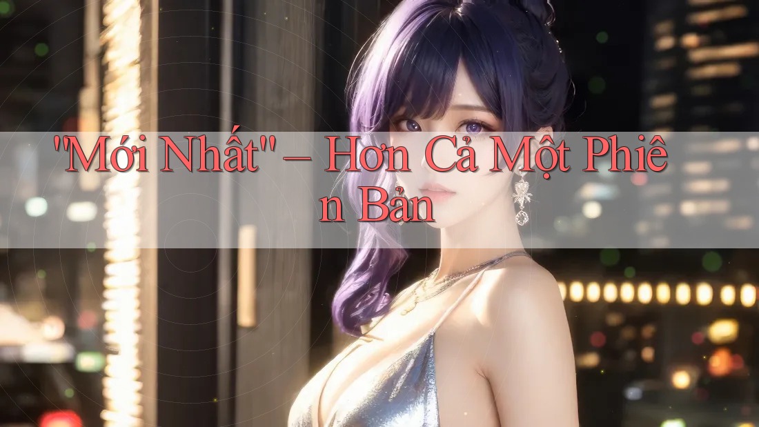 “Mới Nhất” – Hơn Cả Một Phiên Bản