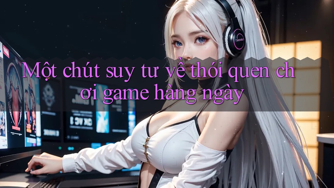 Một chút suy tư về thói quen chơi game hàng ngày