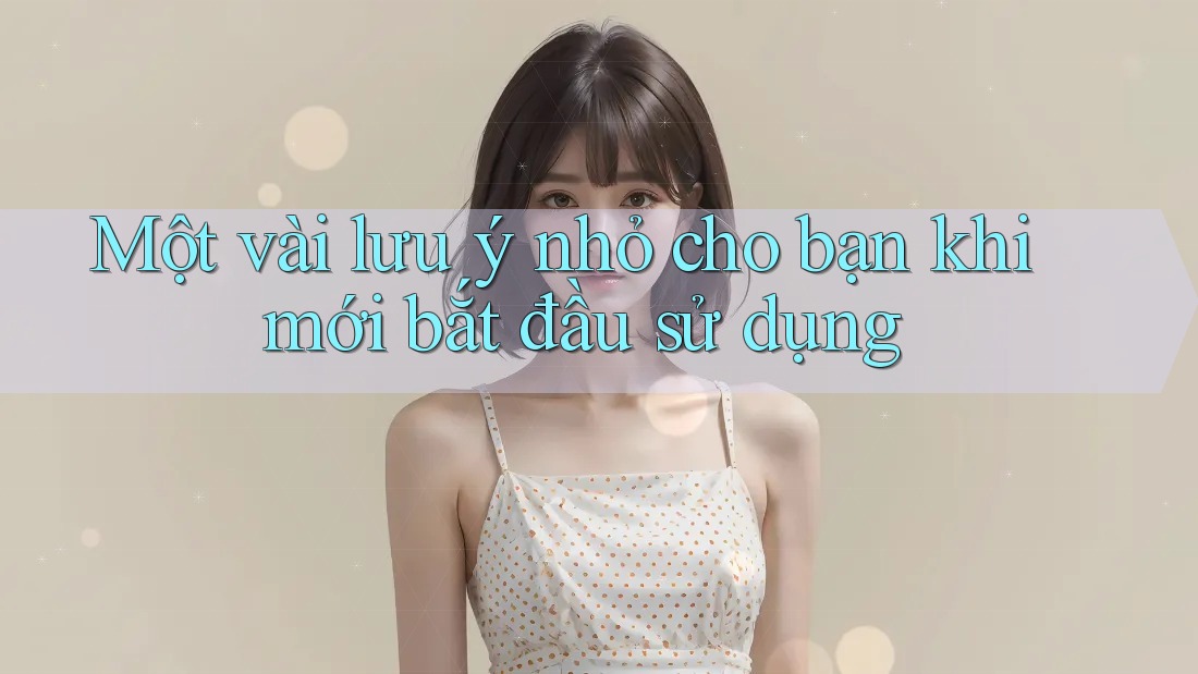 Một vài lưu ý nhỏ cho bạn khi mới bắt đầu sử dụng Một vài lưu ý nhỏ cho bạn khi mới bắt đầu sử dụng