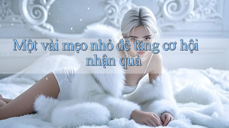 Một vài mẹo nhỏ để tăng cơ hội nhận quà Một vài mẹo nhỏ để tăng cơ hội nhận quà