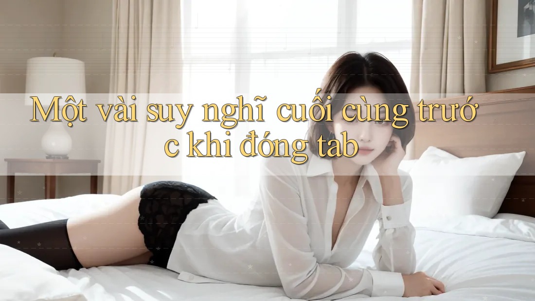Một vài suy nghĩ cuối cùng trước khi đóng tab Một vài suy nghĩ cuối cùng trước khi đóng tab