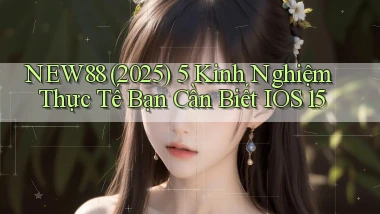 New88 (2025) 5 kinh nghiệm thực tế bạn cần biết iOS 15