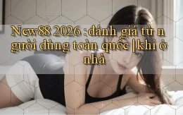 New88 2026 đánh giá từ người dùng toàn quốc khi ở nhà