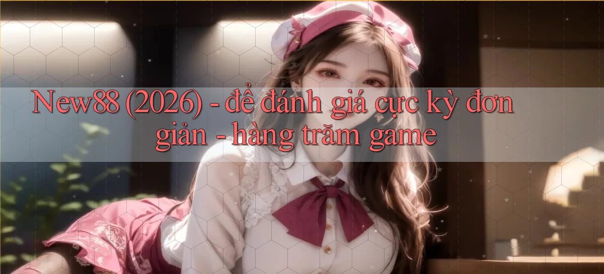 New88 (2026)   để đánh giá cực kỳ đơn giản   hàng trăm game