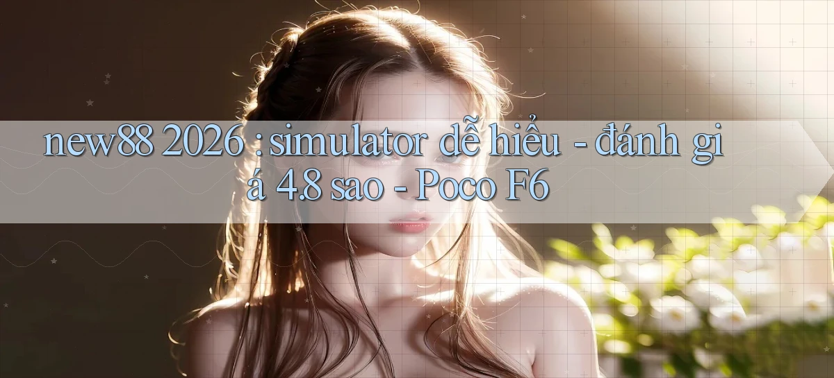 new88 2026 simulator dễ hiểu   đánh giá 4.8 sao   Poco F6