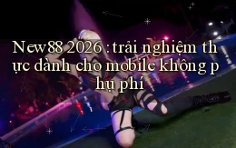 New88 2026 trải nghiệm thực dành cho mobile không phụ phí