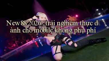 New88 2026 trải nghiệm thực dành cho mobile không phụ phí