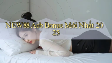 new88 acb bonus mới nhất 2025